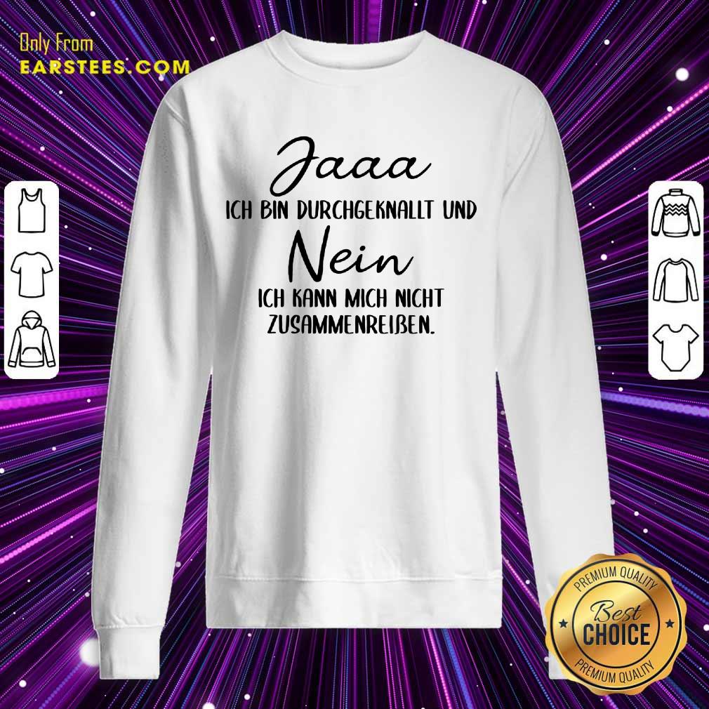 Hot Jaaa Ich Bin Durchgeknallt Und Nein Zusammenreißen Shirt