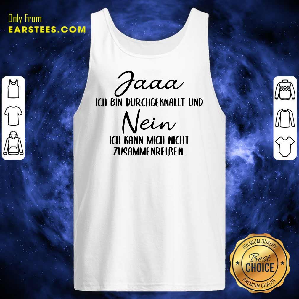 Hot Jaaa Ich Bin Durchgeknallt Und Nein Zusammenreißen Shirt