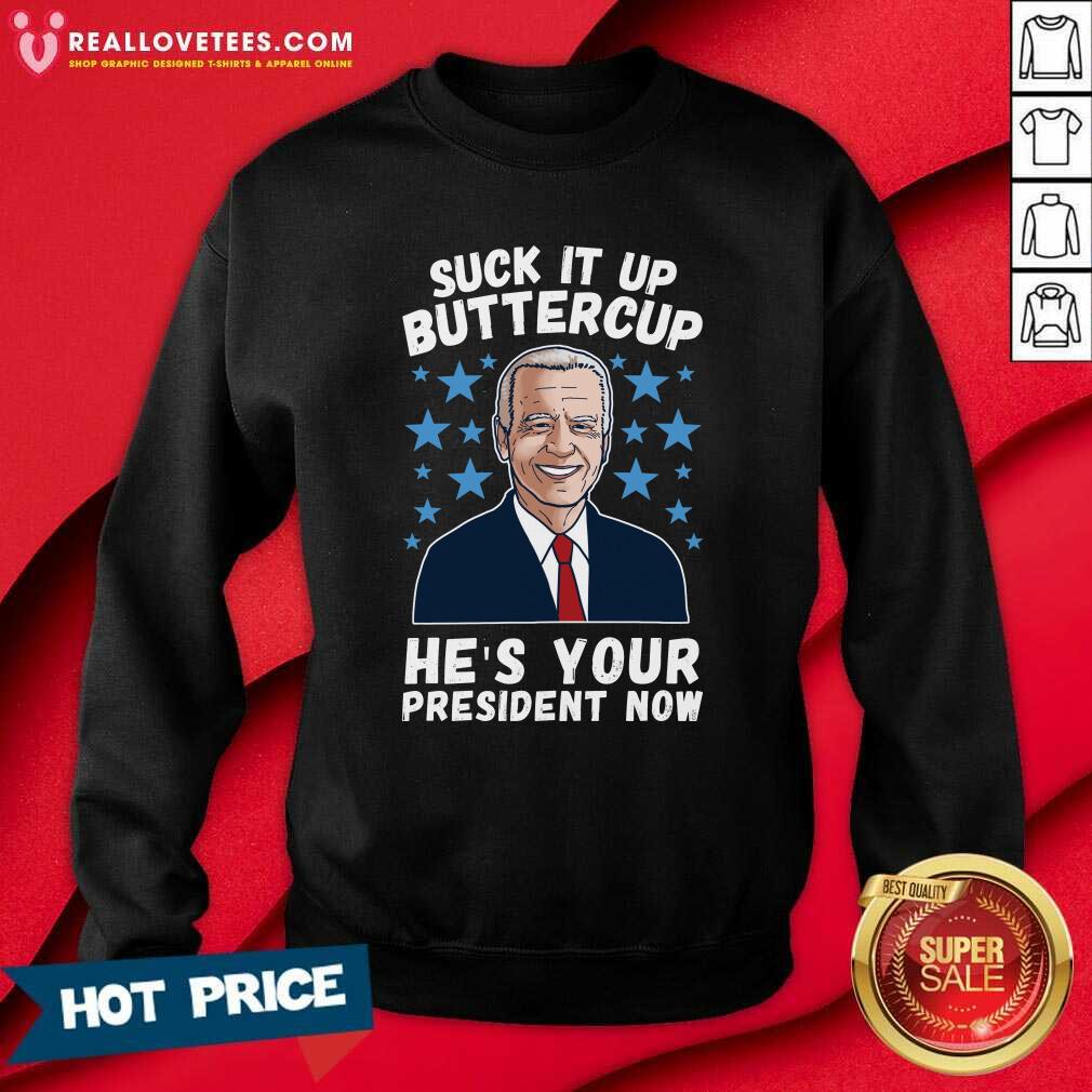Hot Joe Biden Suck It Up Buttercup He’s Your President Now Shirt
