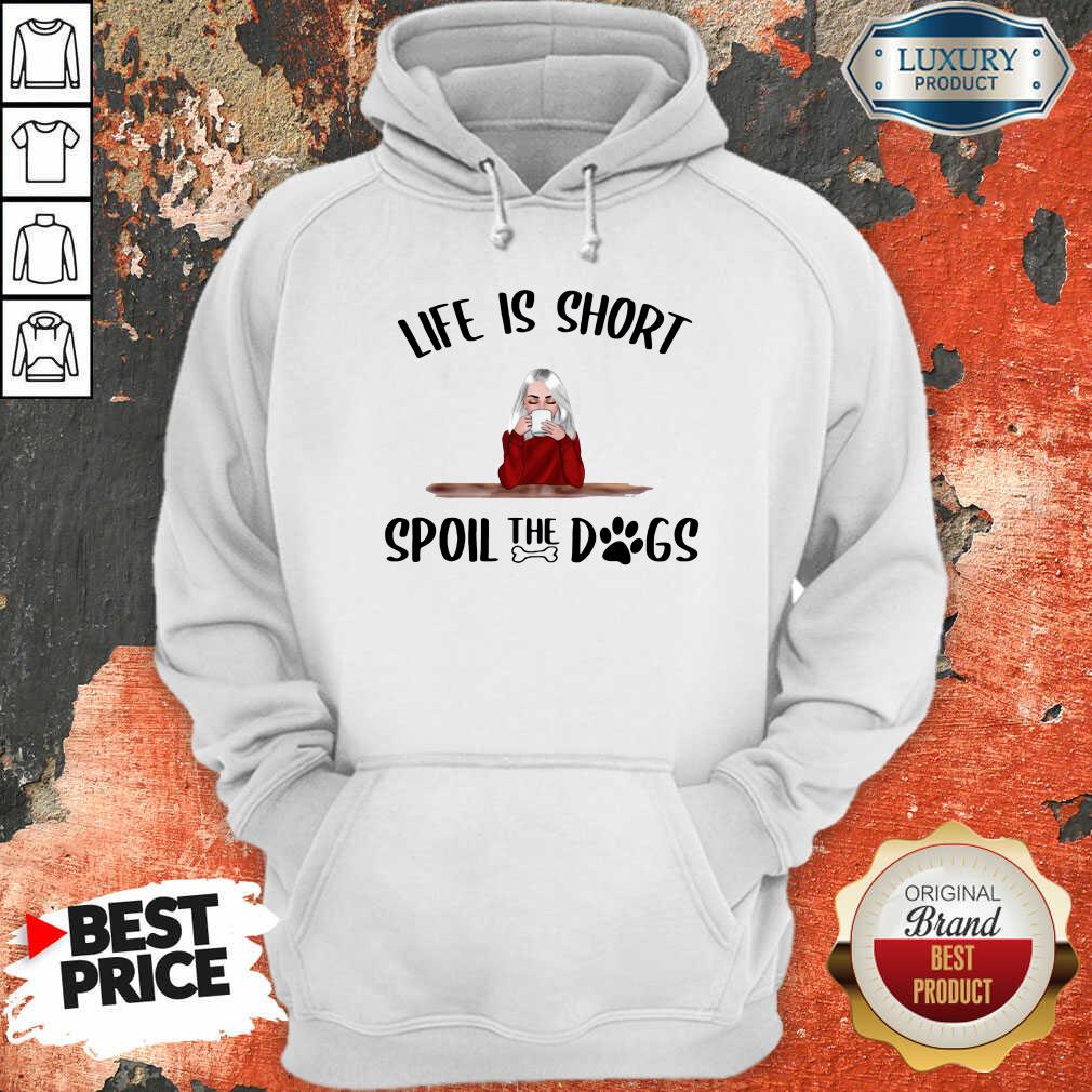 Hot Life Is Short Spoil The Dogs Shirt