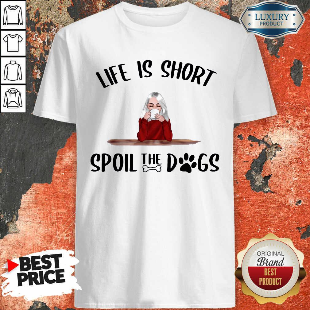 Hot Life Is Short Spoil The Dogs Shirt