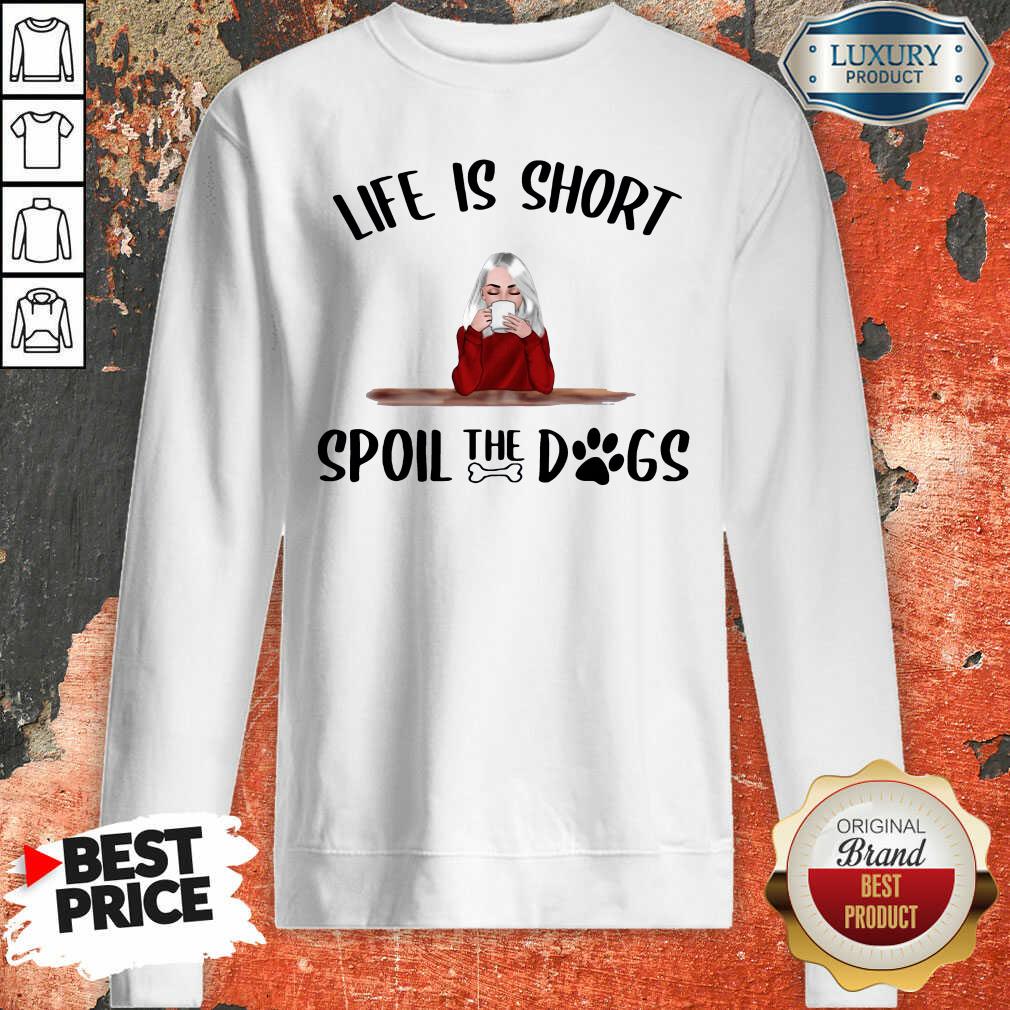 Hot Life Is Short Spoil The Dogs Shirt