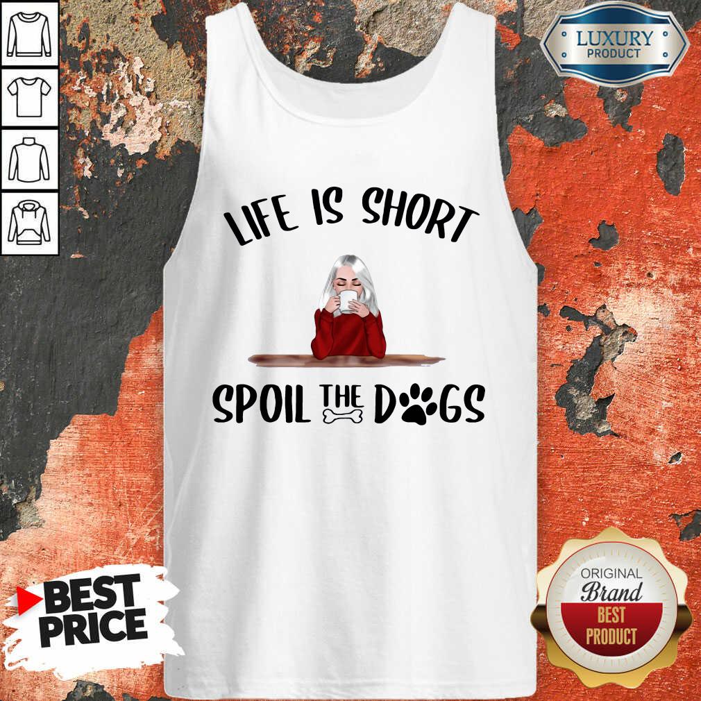 Hot Life Is Short Spoil The Dogs Shirt
