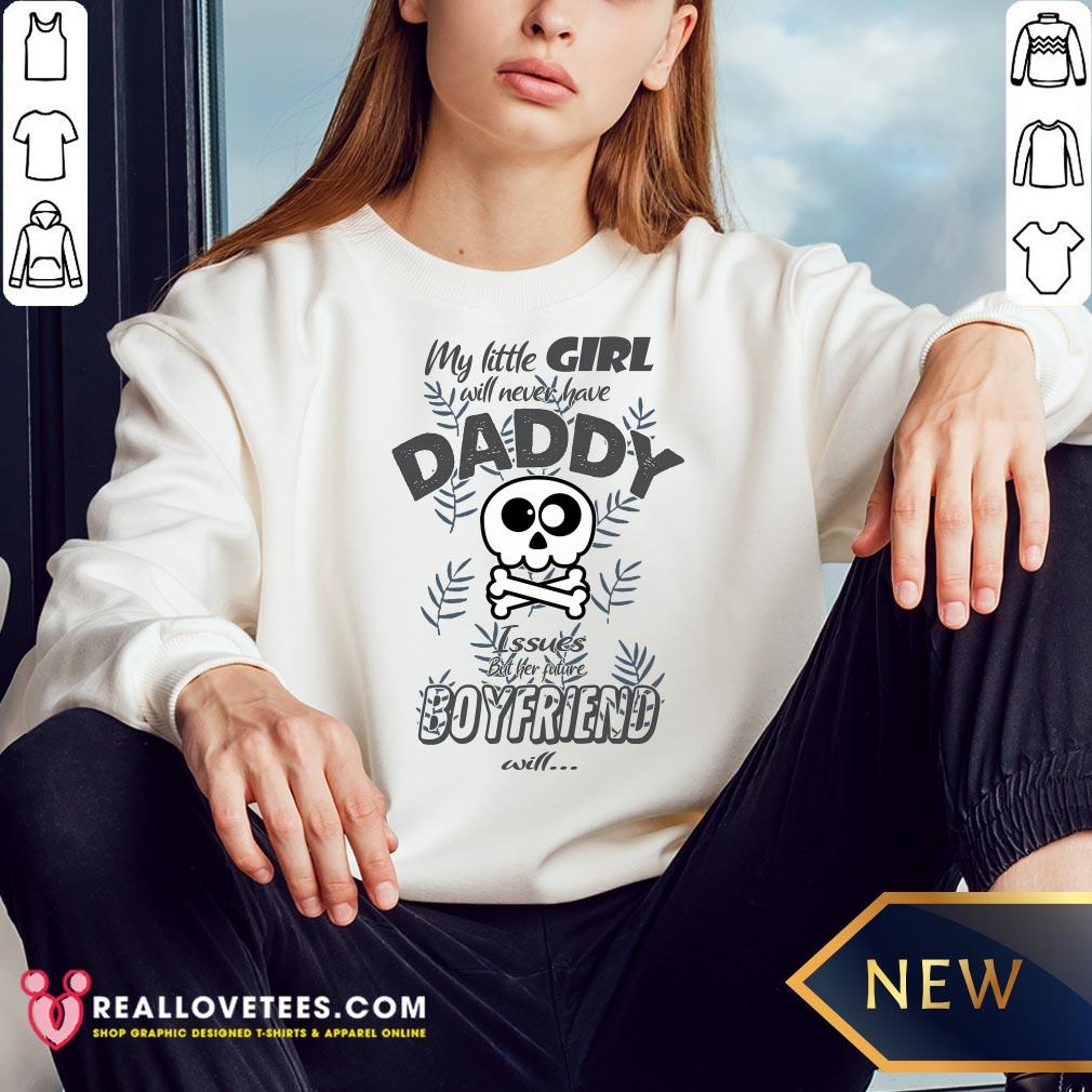 hot-my-little-girl-will-never-have-daddy-issues-but-her-future-boyfriend-will-sweatshirt.jpg