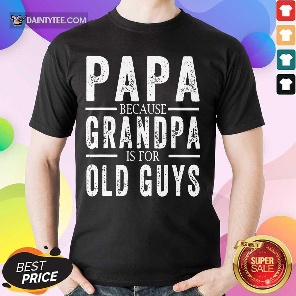 Hot Papa Because Grandpa Is For Old Guys Fathers Day Shirt