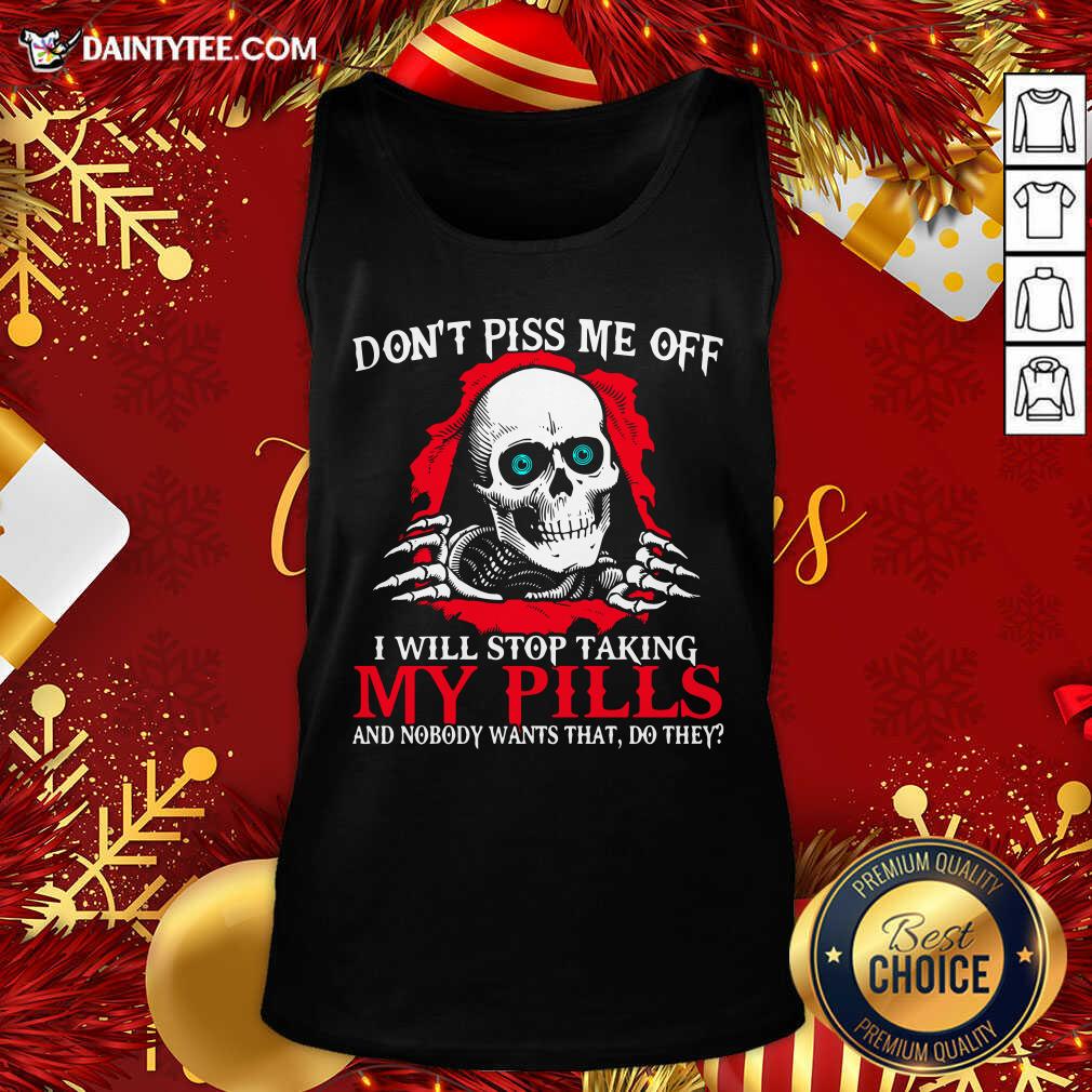 hot-skeleton-dont-piss-me-off-i-will-stop-taking-my-pills-and-nobody-wants-that-do-they-tank-top-1.jpg