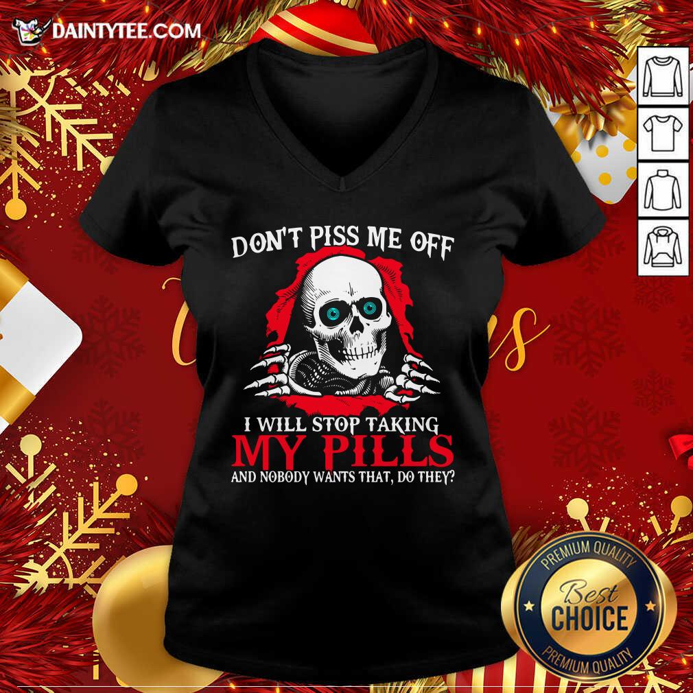 hot-skeleton-dont-piss-me-off-i-will-stop-taking-my-pills-and-nobody-wants-that-do-they-v-neck-1.jpg