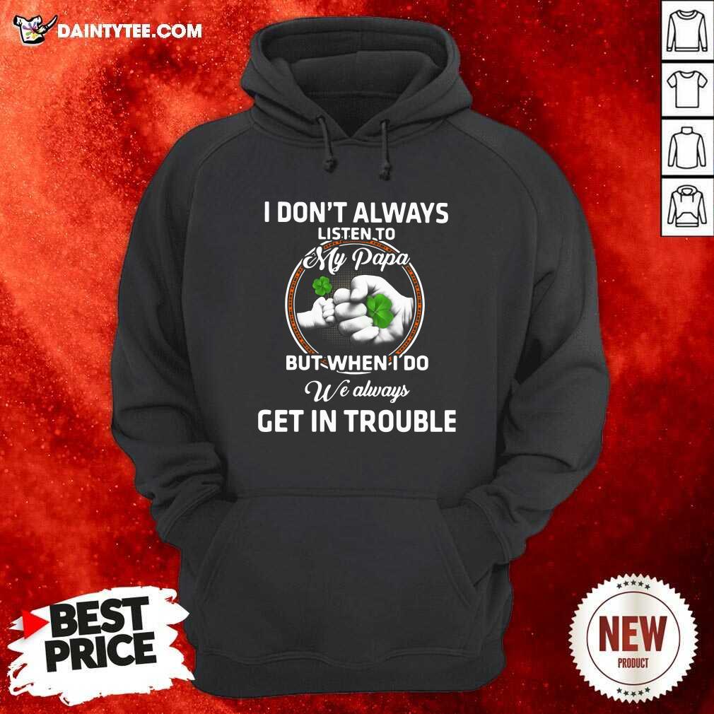 hot-st-patricks-day-i-dont-always-listen-to-my-papa-but-when-i-do-we-always-get-in-trouble-hoodie.jpg