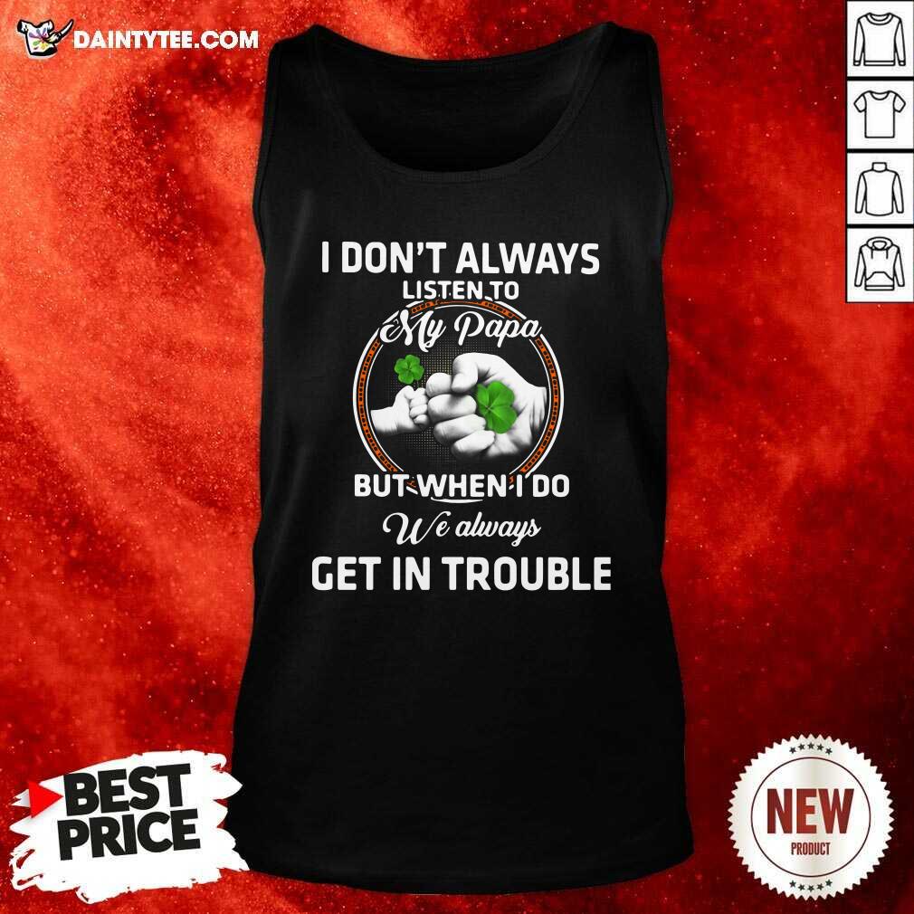 hot-st-patricks-day-i-dont-always-listen-to-my-papa-but-when-i-do-we-always-get-in-trouble-tank-top.jpg