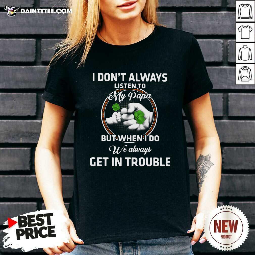 hot-st-patricks-day-i-dont-always-listen-to-my-papa-but-when-i-do-we-always-get-in-trouble-v-neck.jpg