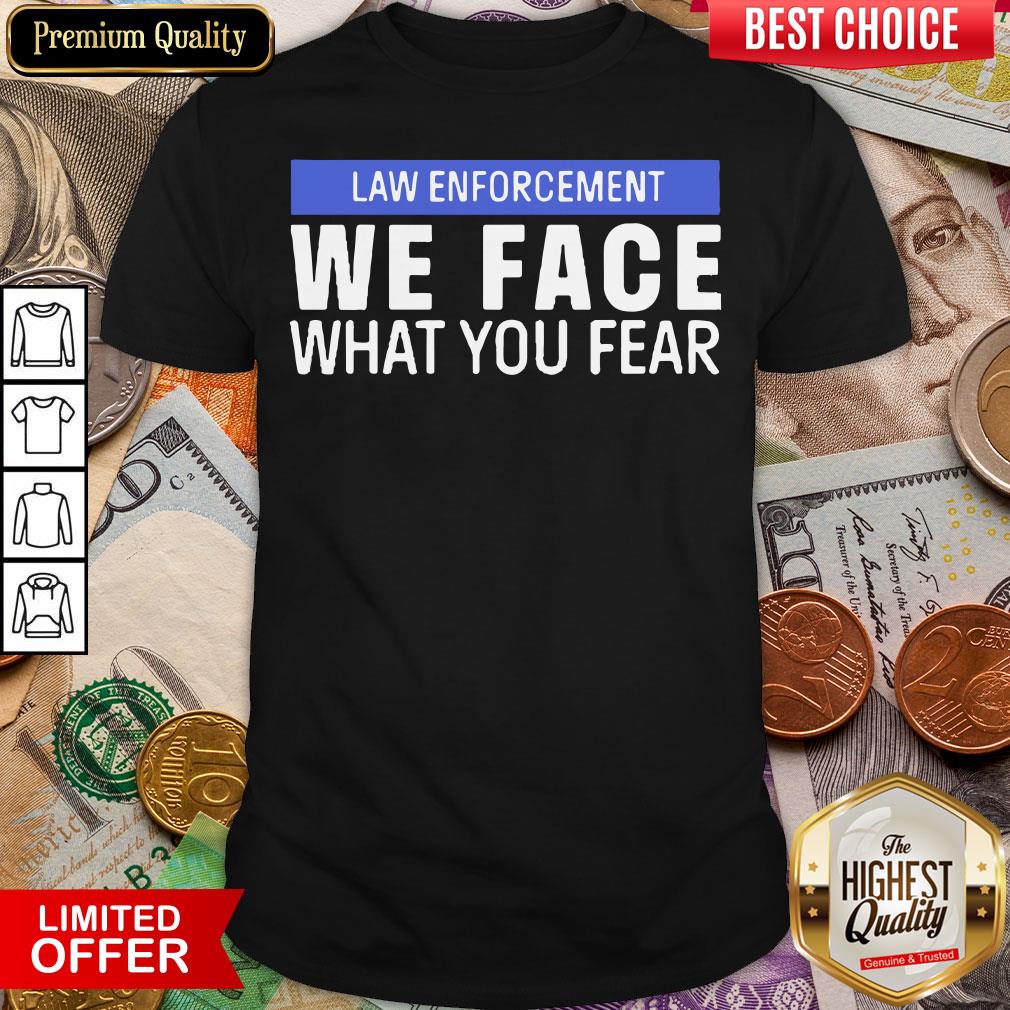 Hot We Face What You Fear Law Enforcement Shirt