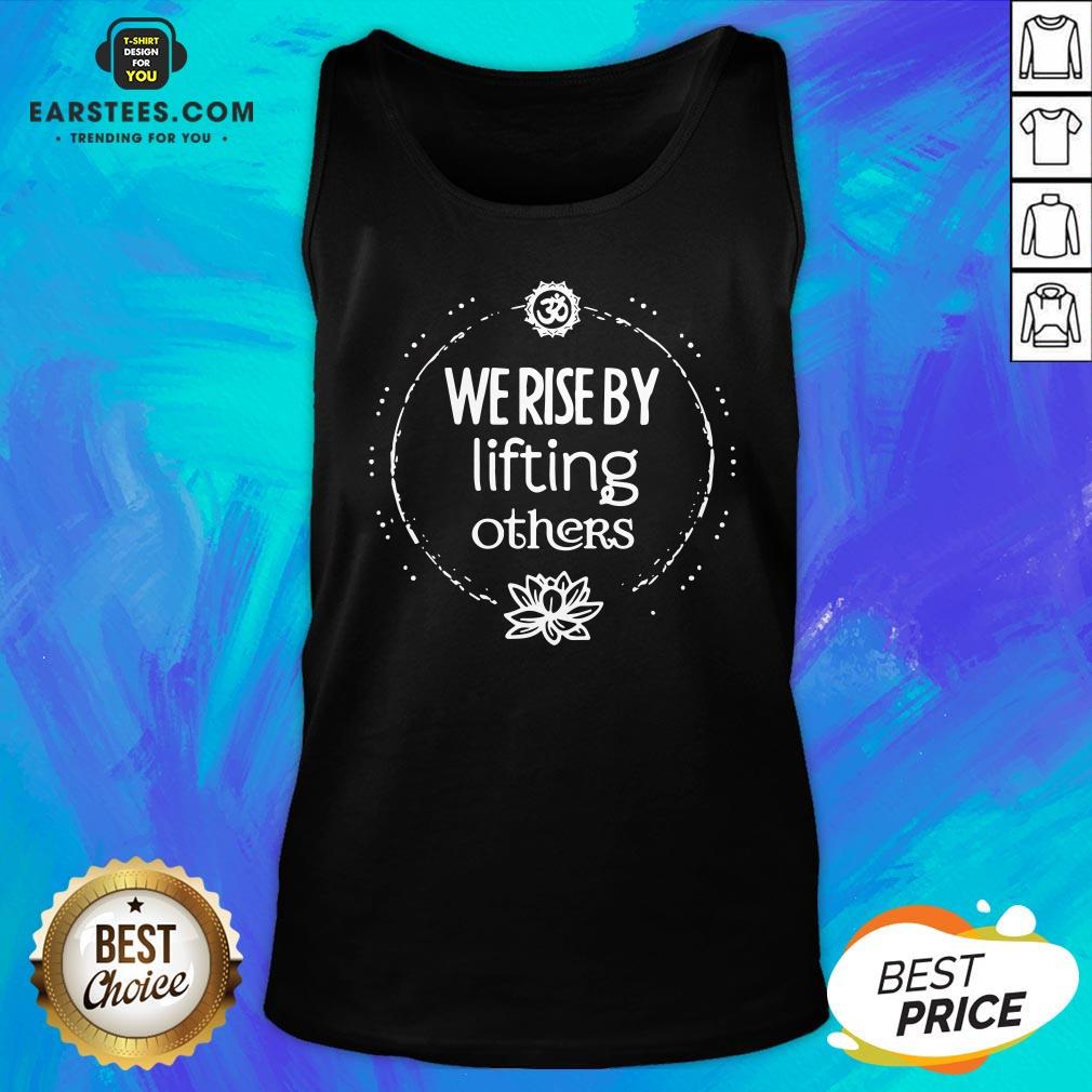 Hot We Rise By Lifting Others Shirt