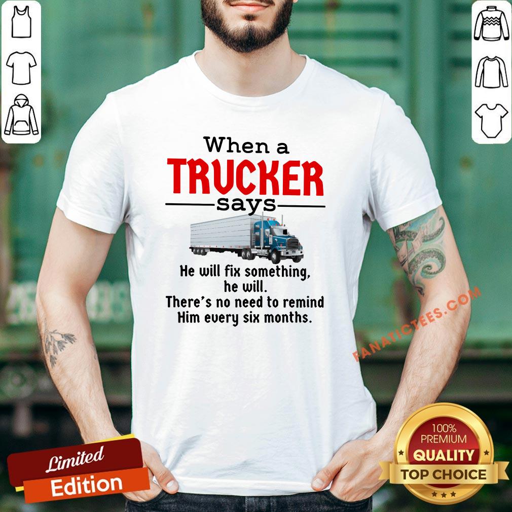 hot-when-a-trucker-says-he-will-fix-something-he-will-there_s-no-need-to-remind-him-every-six-moshirt.jpg