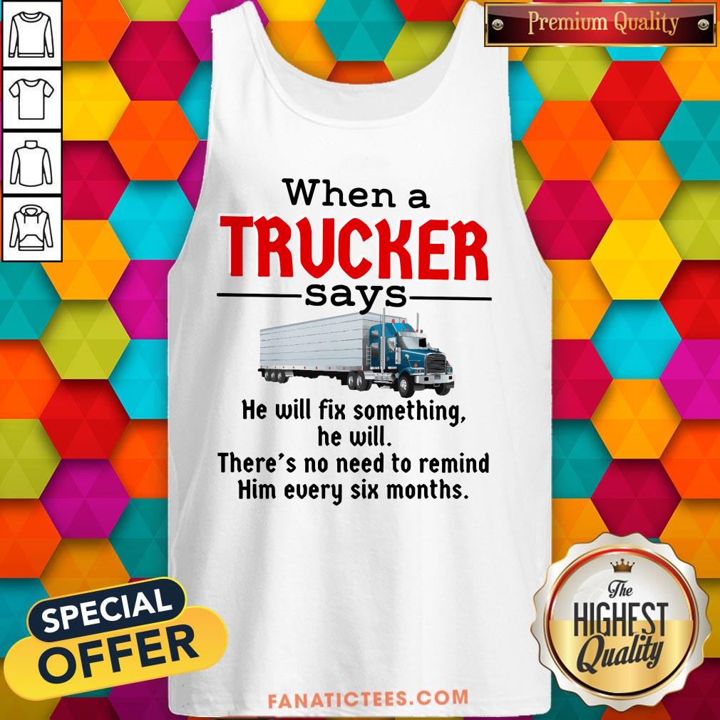 hot-when-a-trucker-says-he-will-fix-something-he-will-there_s-no-need-to-remind-him-every-sixtank-top.jpg