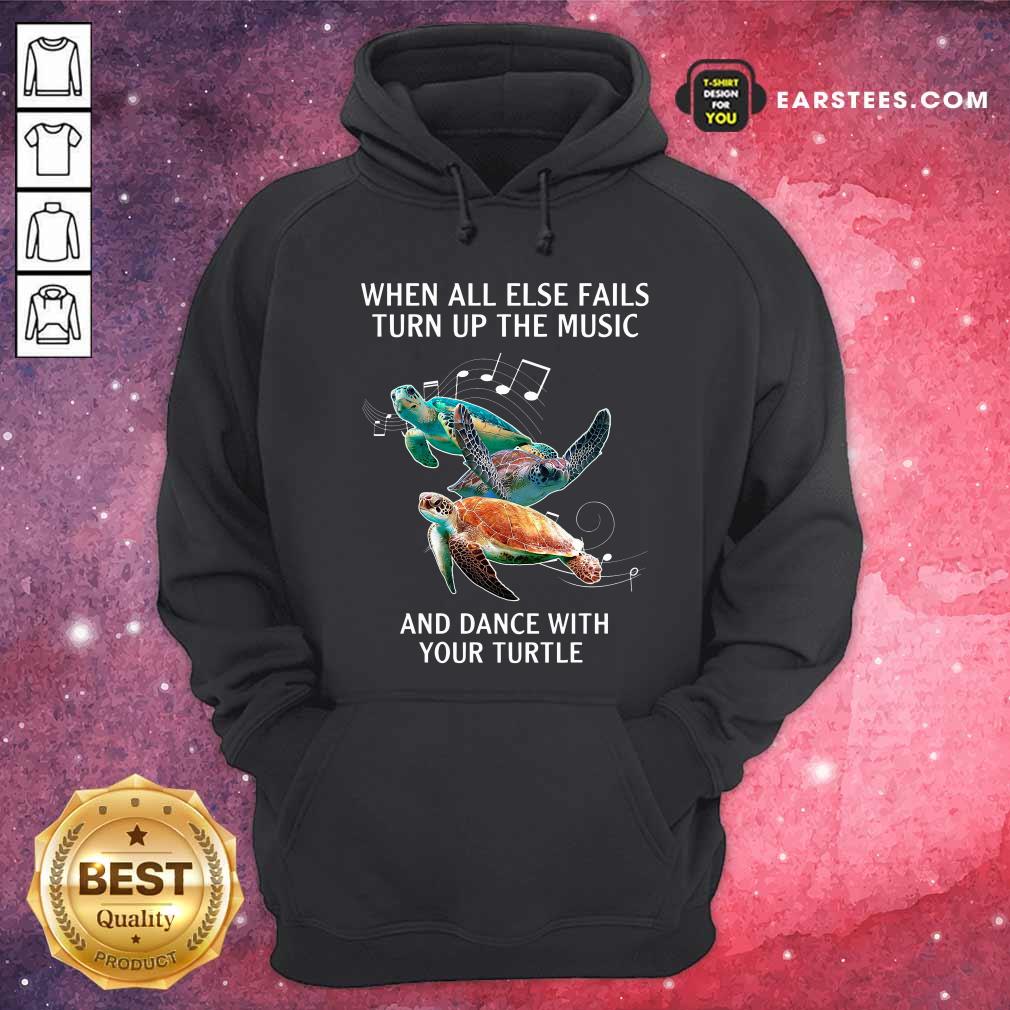Hot When All Else Fails Turn The Music And Dance With Your Turtle Shirt