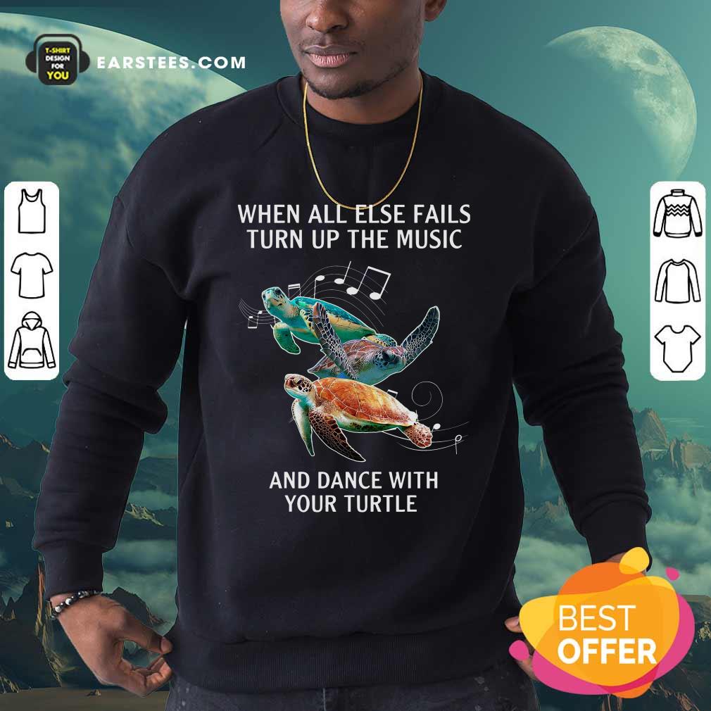 Hot When All Else Fails Turn The Music And Dance With Your Turtle Shirt