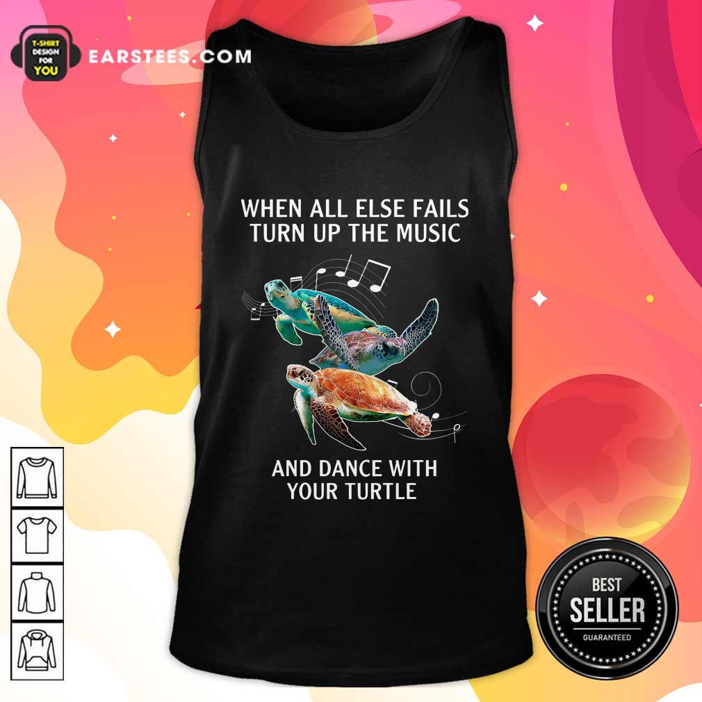 Hot When All Else Fails Turn The Music And Dance With Your Turtle Shirt