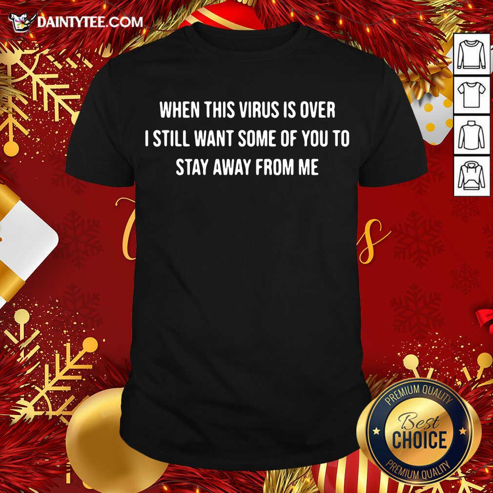 Hot When This Virus Is Over I Still Want Some Of You To Stay Away From Me Shirt