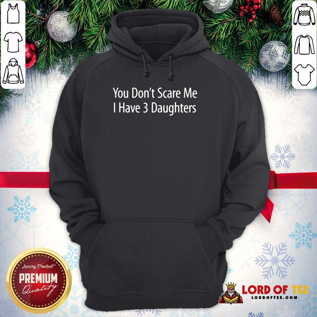 Hot You Don't Scare Me I Have 3 Daughters Shirt