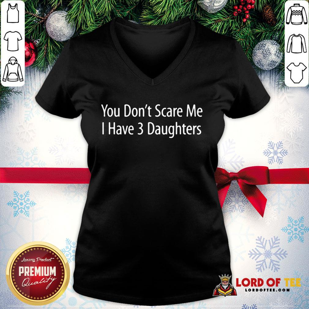 Hot You Don't Scare Me I Have 3 Daughters Shirt