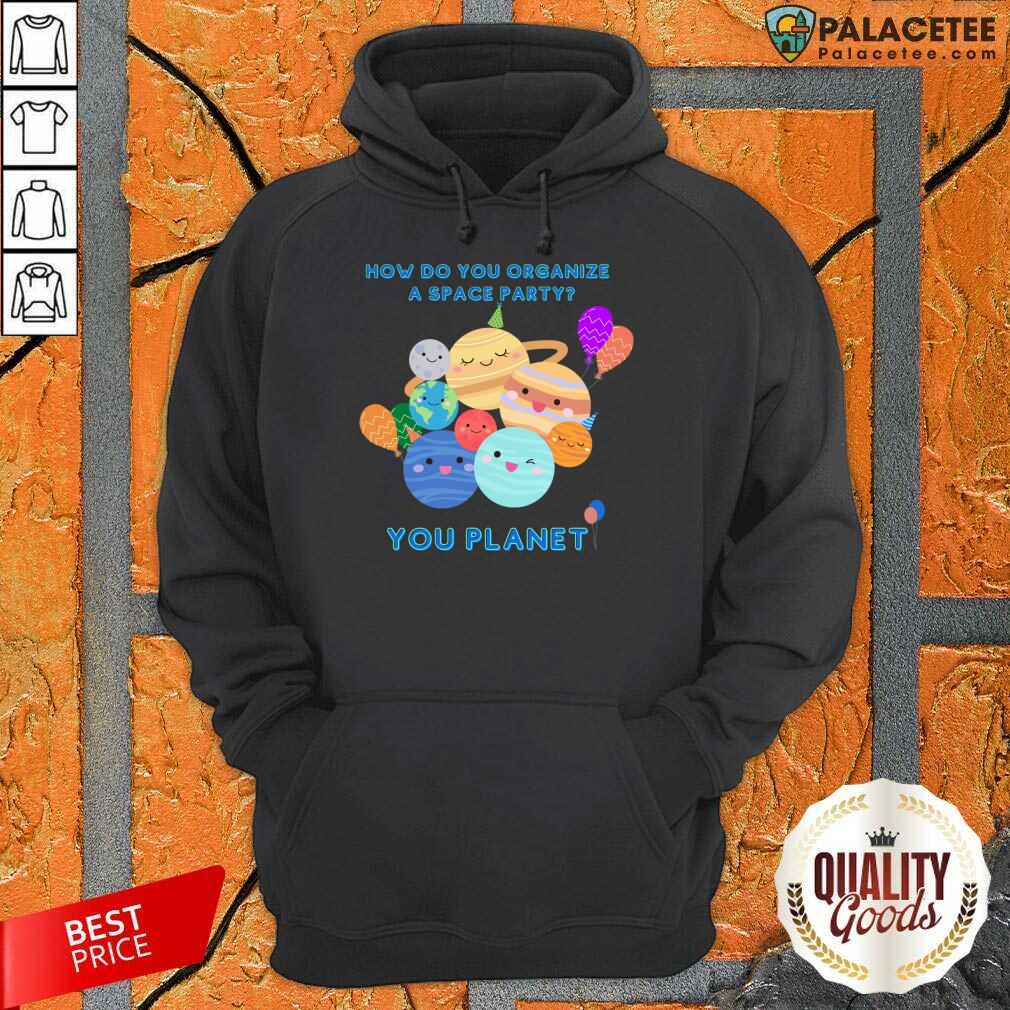 How Do You Organize A Space Party You Planet Shirt