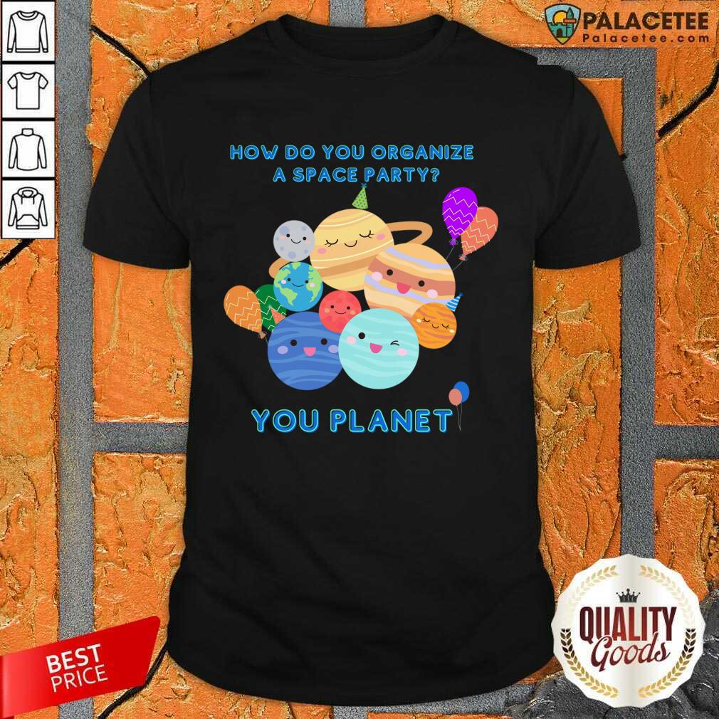 How Do You Organize A Space Party You Planet Shirt