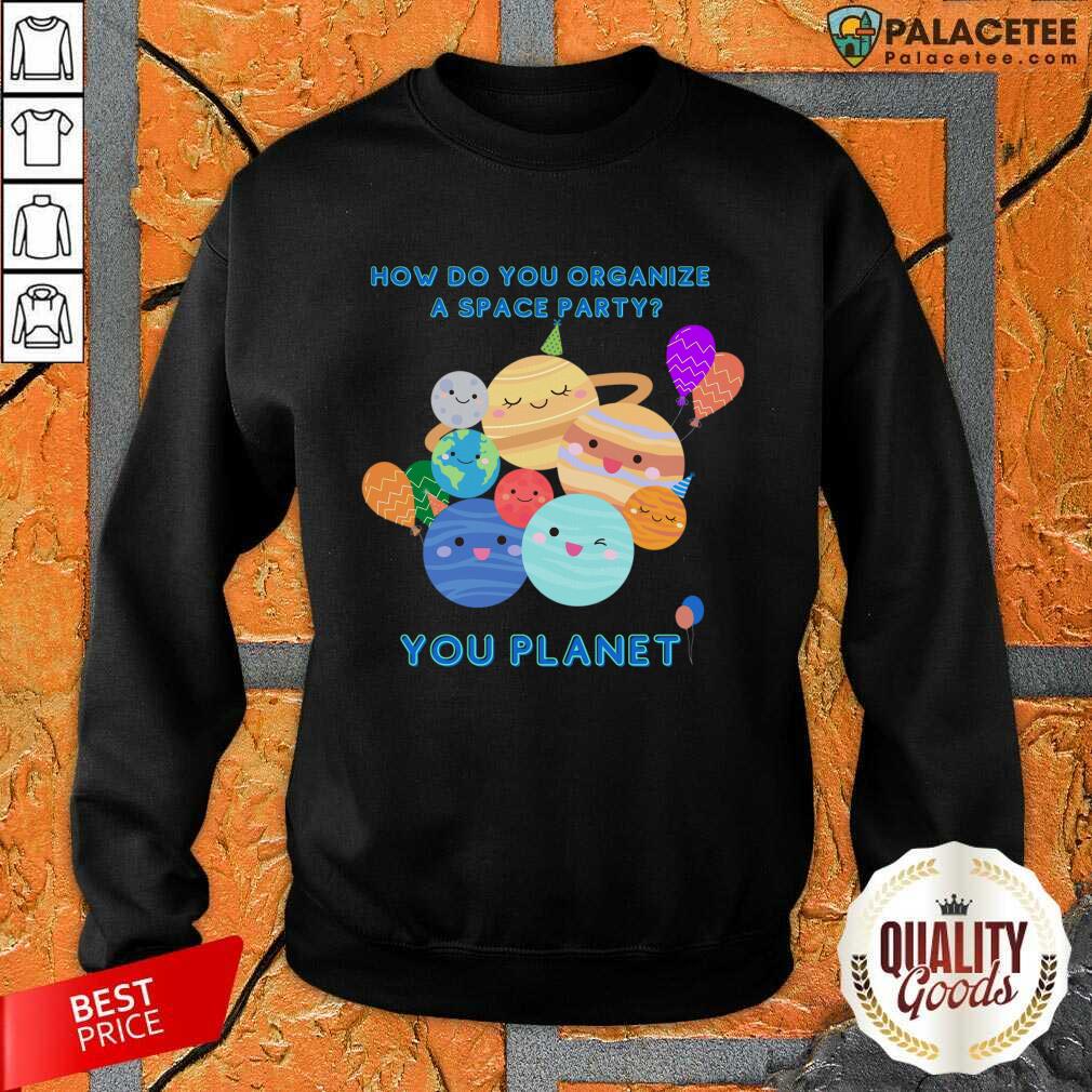 How Do You Organize A Space Party You Planet Shirt