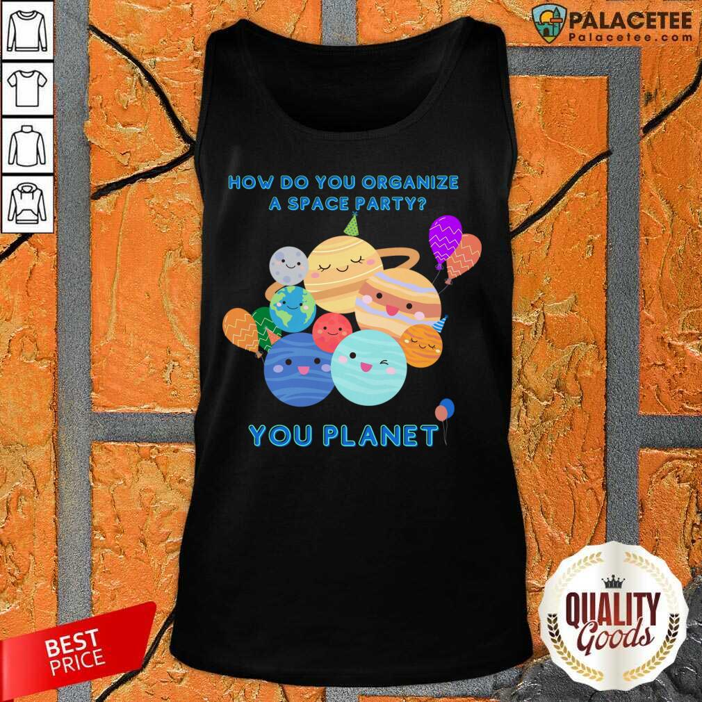 How Do You Organize A Space Party You Planet Shirt