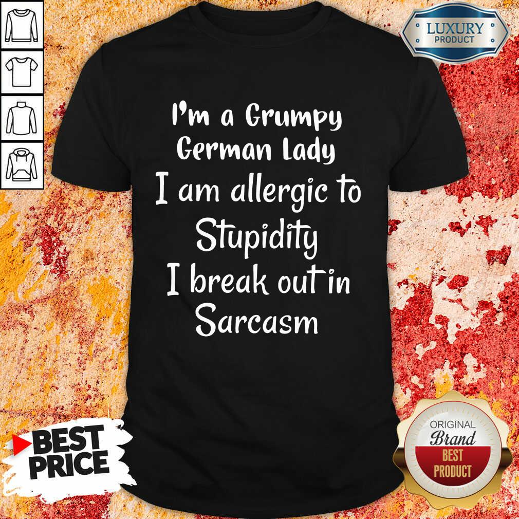 i-am-a-grumpy-german-lady-i-am-allergic-to-stupidity-i-break-out-in-sarcasm-shirt.jpg