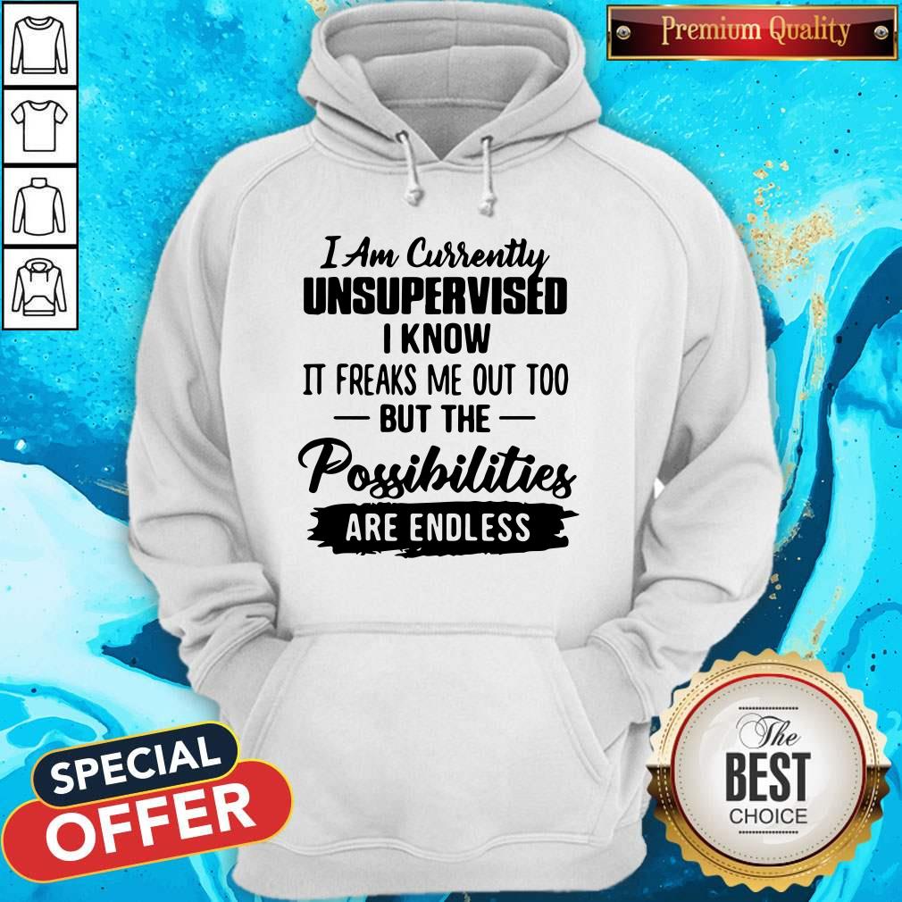 i-am-currently-unsupervised-i-know-it-freaks-me-out-too-but-the-possibilities-are-endless-hoodie.jpg