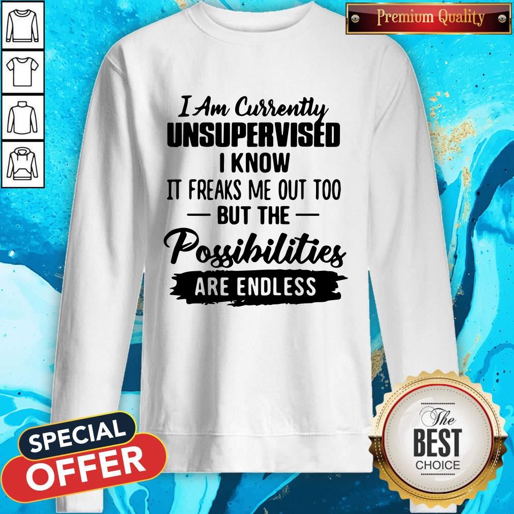 i-am-currently-unsupervised-i-know-it-freaks-me-out-too-but-the-possibilities-are-endless-sweatshirt.jpg