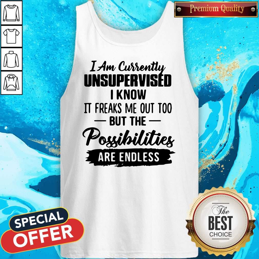 i-am-currently-unsupervised-i-know-it-freaks-me-out-too-but-the-possibilities-are-endless-tank-top.jpg