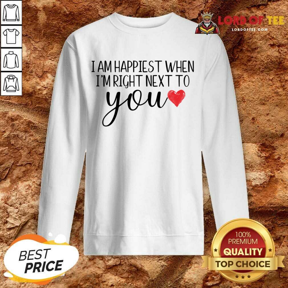 I Am Happiest When I Am Right Next To You Shirt