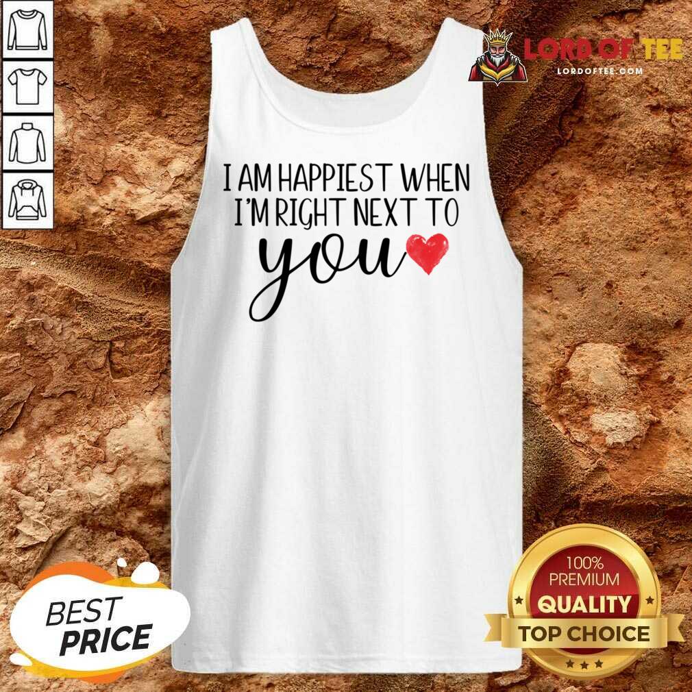 I Am Happiest When I Am Right Next To You Shirt