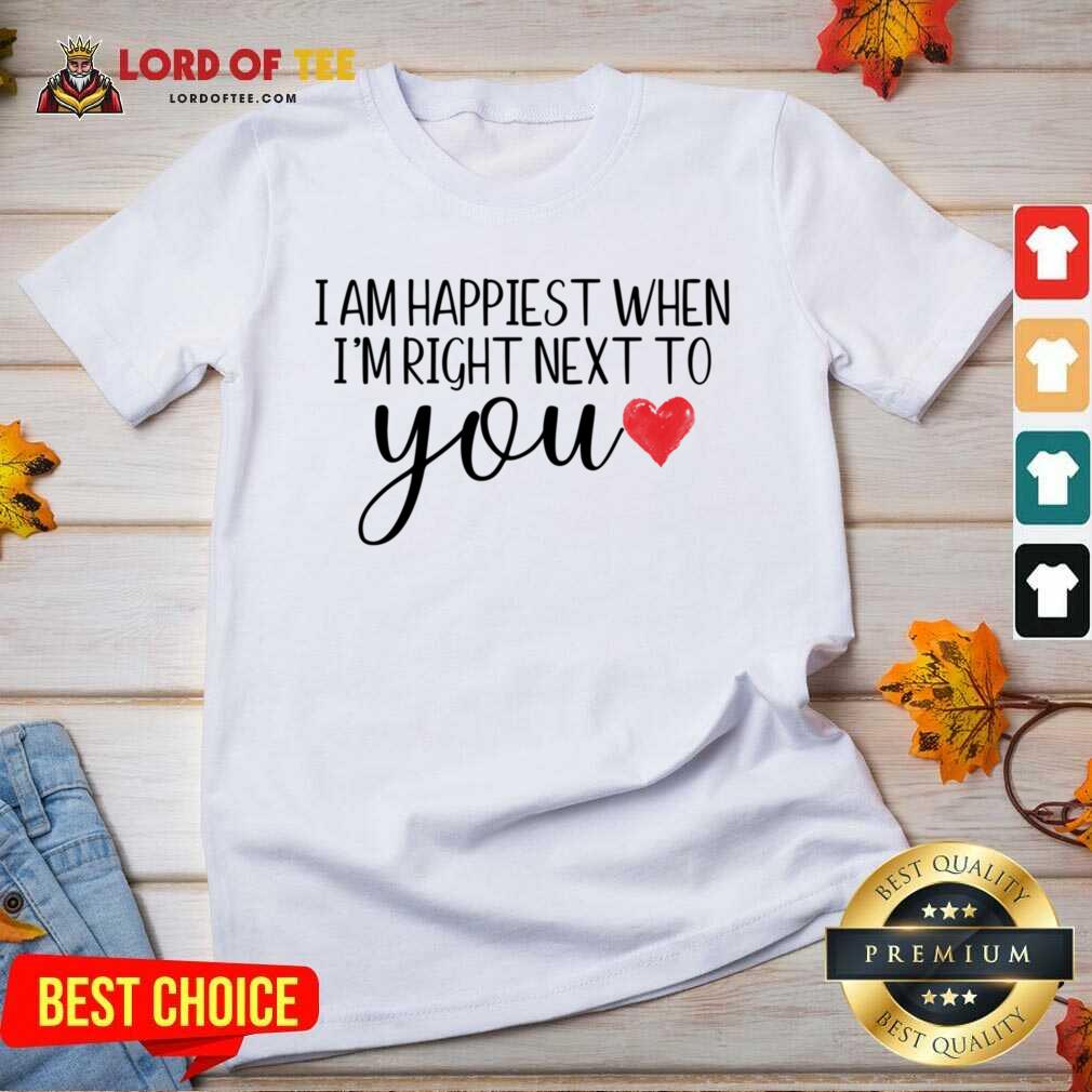 I Am Happiest When I Am Right Next To You Shirt