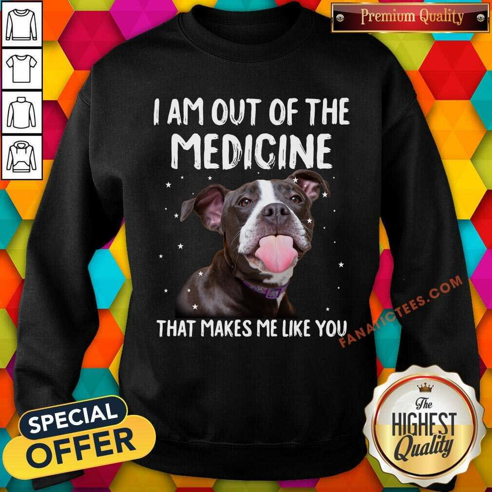 I Am Out Of The Medicine Pitbull Shirt