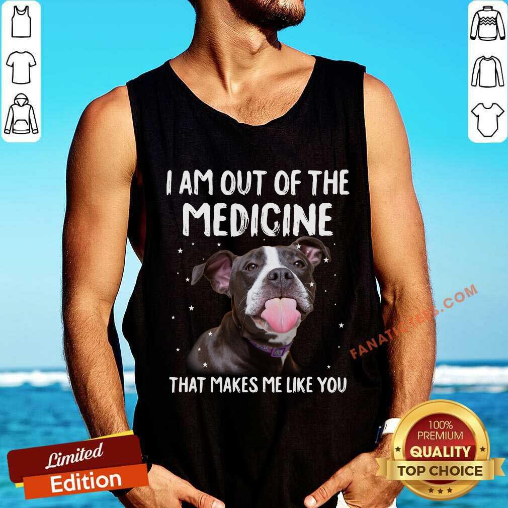 I Am Out Of The Medicine Pitbull Shirt