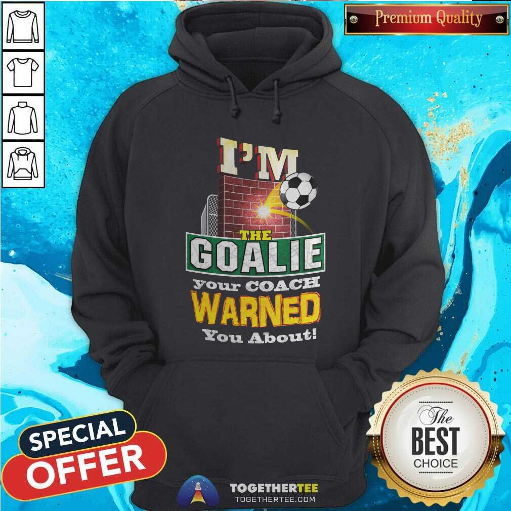 I Am The Goalie Your Coach Warned You About Soccer Shirt