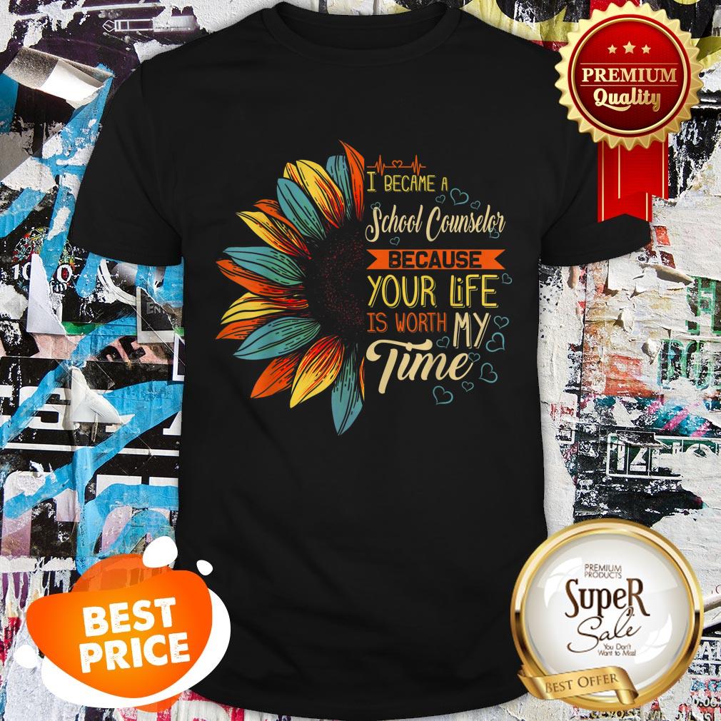 Nice I Became A School Counselor Because Your Life Is Worth My Time Shirt