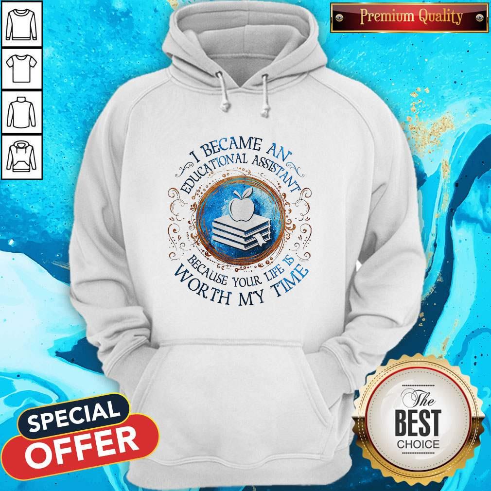 Because An Educational Assistant Because Your Life Is Worth My Time Shirt