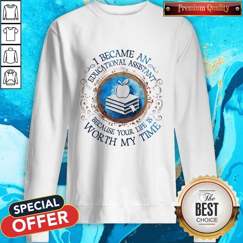 Because An Educational Assistant Because Your Life Is Worth My Time Shirt