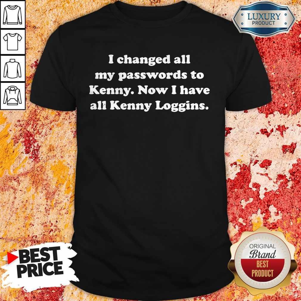 I Changed All My Passwords To Kenny Now I Have All Kenny Loggin Shirt
