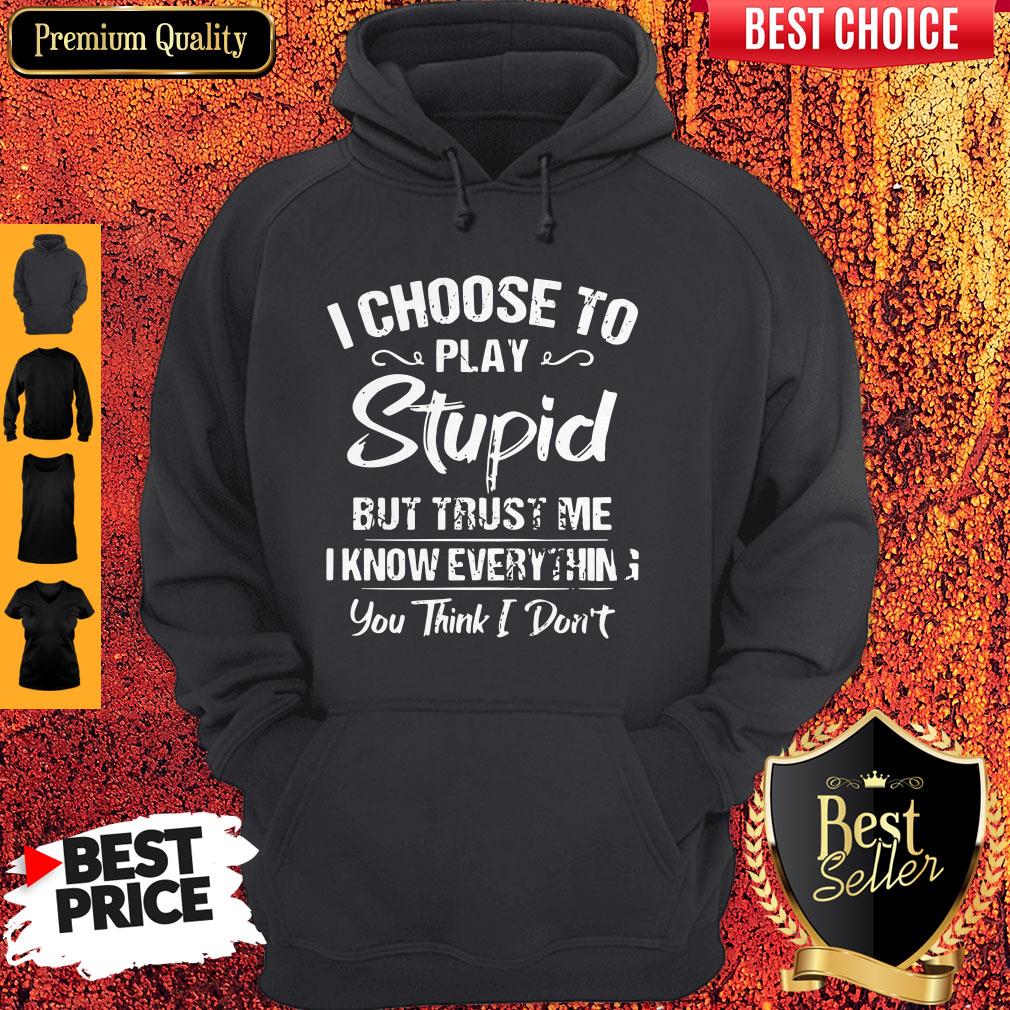 I Choose To Play Stupid But Trust Me I Know Everything You Think I Don't Shirt