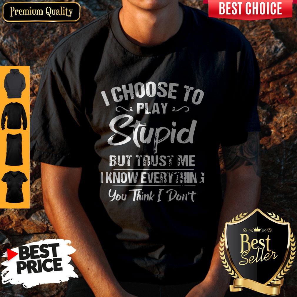 I Choose To Play Stupid But Trust Me I Know Everything You Think I Don't Shirt