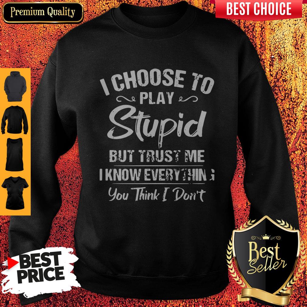 I Choose To Play Stupid But Trust Me I Know Everything You Think I Don't Shirt
