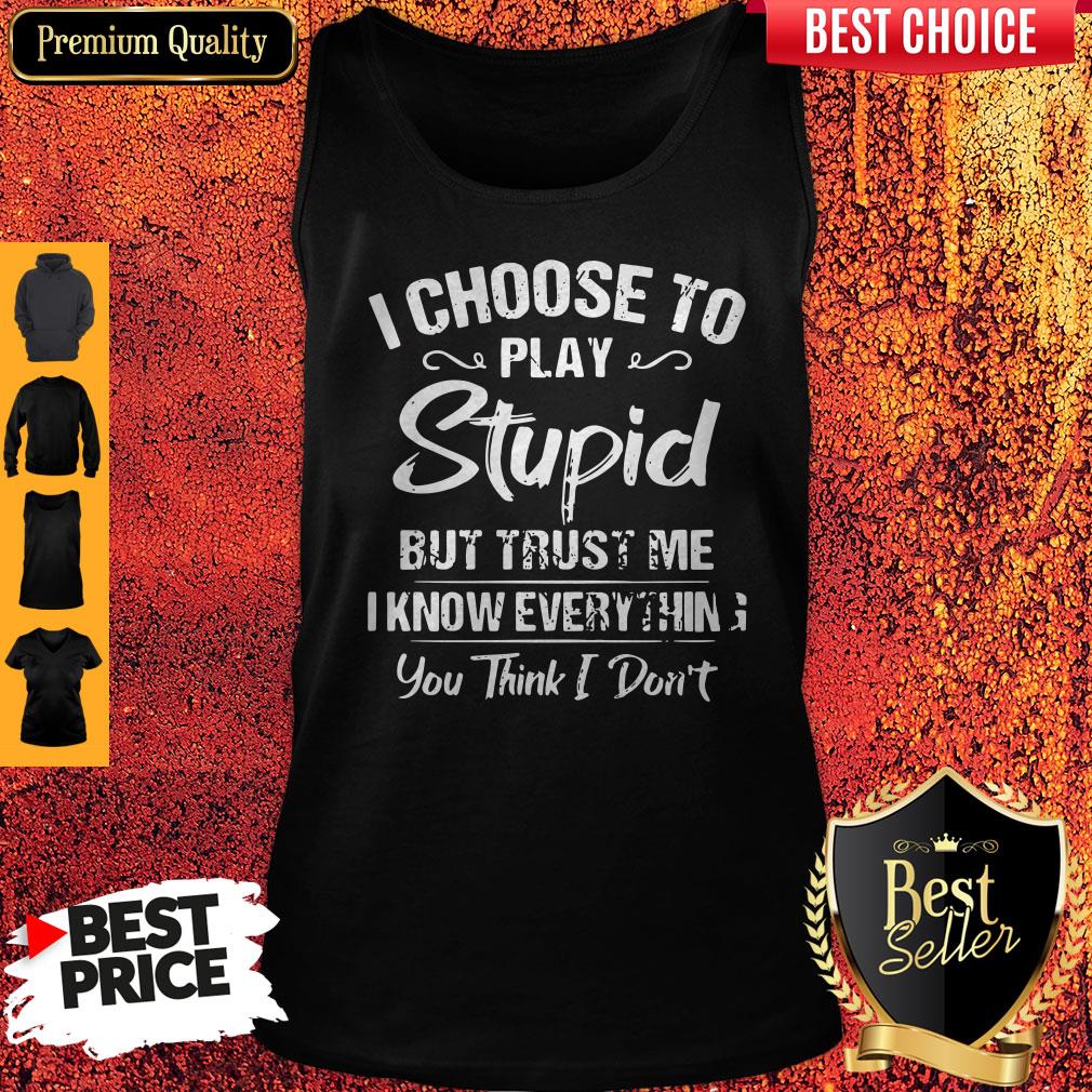 I Choose To Play Stupid But Trust Me I Know Everything You Think I Don't Shirt