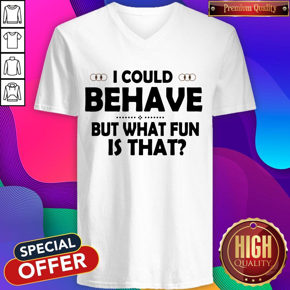 I Could Behave But What Fun Is That Shirt