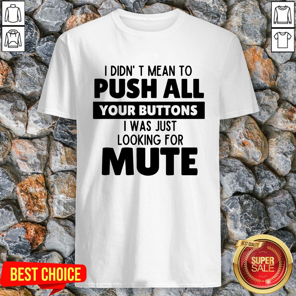 I Didn’t Mean To Push All Your Buttons I Was Just Looking For Mute Shirt