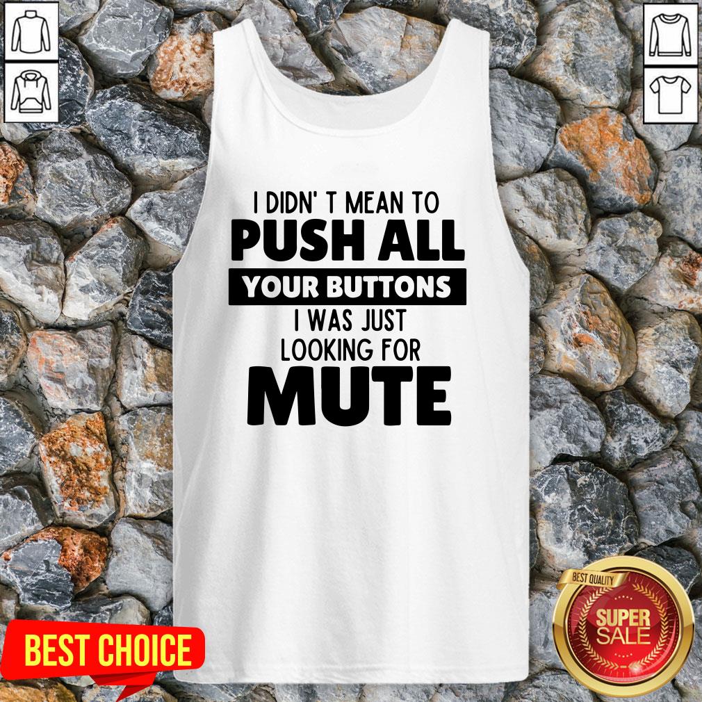 I Didn’t Mean To Push All Your Buttons I Was Just Looking For Mute Shirt