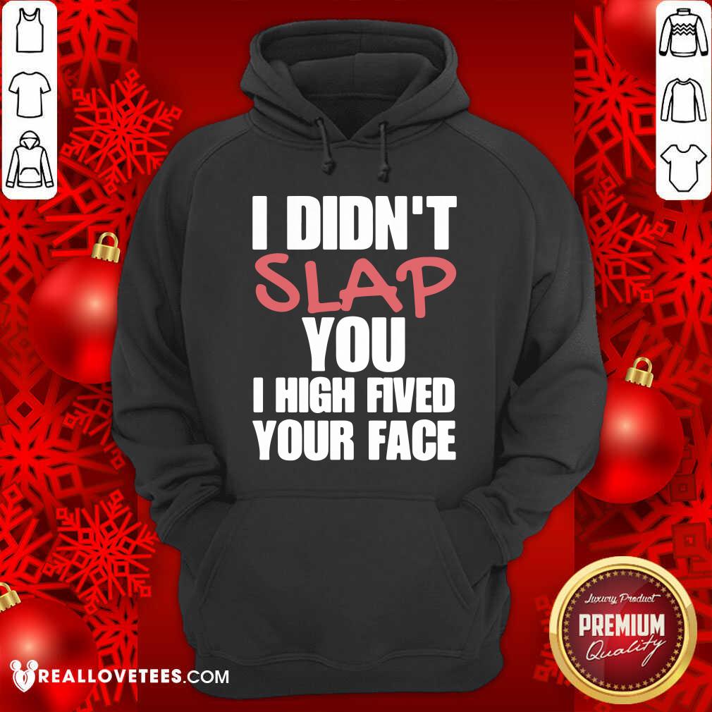 I Didnt Slap You I High Fived Your Face Shirt